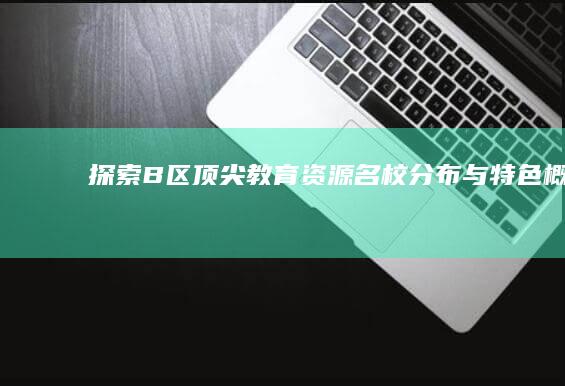 探索B区顶尖教育资源：名校分布与特色概览